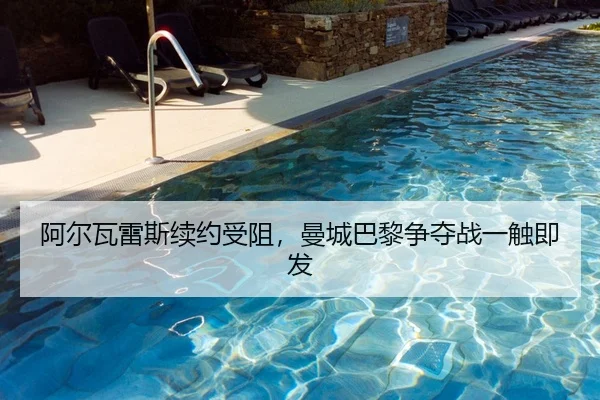 阿尔瓦雷斯续约受阻，曼城巴黎争夺战一触即发