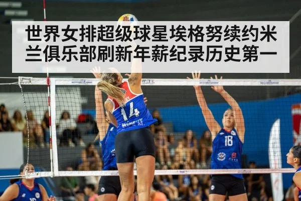 世界女排超级球星埃格努续约米兰俱乐部刷新年薪纪录历史第一