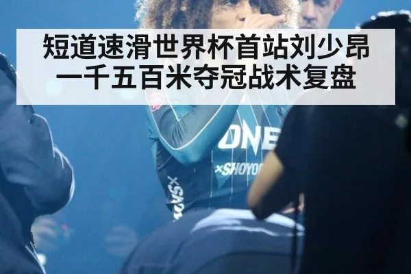 短道速滑世界杯首站刘少昂一千五百米夺冠战术复盘