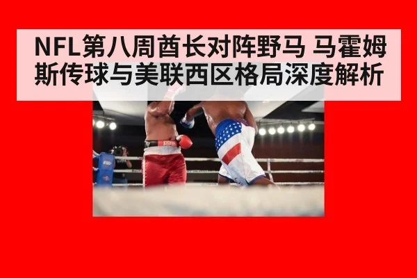 NFL第八周酋长对阵野马 马霍姆斯传球与美联西区格局深度解析