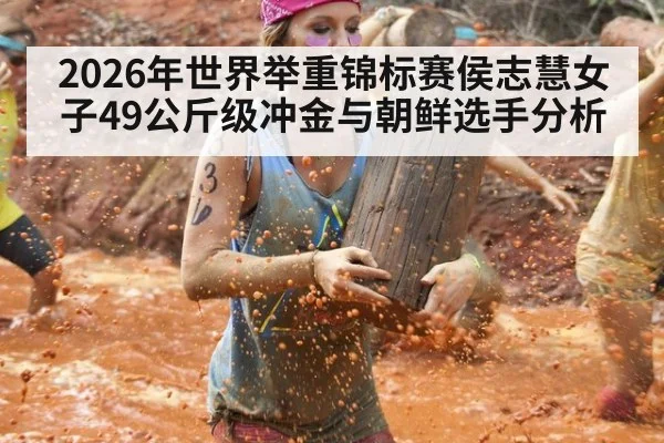 2026年世界举重锦标赛侯志慧女子49公斤级冲金与朝鲜选手分析