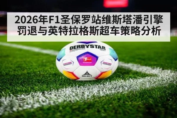 2026年F1圣保罗站维斯塔潘引擎罚退与英特拉格斯超车策略分析